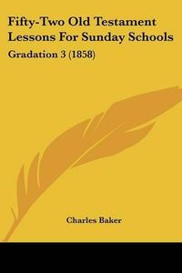 Cover image for Fifty-Two Old Testament Lessons for Sunday Schools: Gradation 3 (1858)