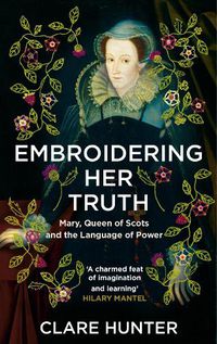 Cover image for Embroidering Her Truth: Mary, Queen of Scots and the Language of Power