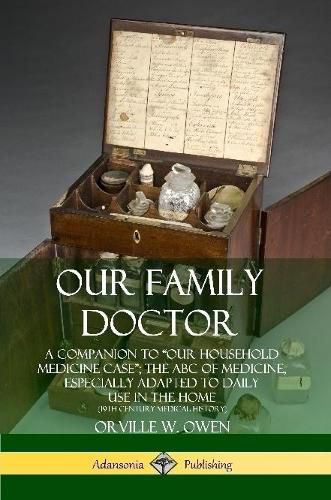 Our Family Doctor: A Companion to "Our Household Medicine Case"; The ABC of Medicine, Especially Adapted to Daily Use in the Home (19th Century Medical History)