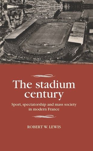 Cover image for The Stadium Century: Sport, Spectatorship and Mass Society in Modern France