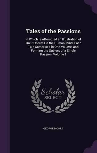 Tales of the Passions: In Which Is Attempted an Illustration of Their Effects on the Human Mind: Each Tale Comprised in One Volume, and Forming the Subject of a Single Passion, Volume 1