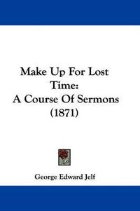 Cover image for Make Up For Lost Time: A Course Of Sermons (1871)