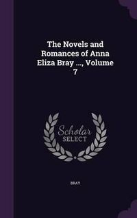 Cover image for The Novels and Romances of Anna Eliza Bray ..., Volume 7