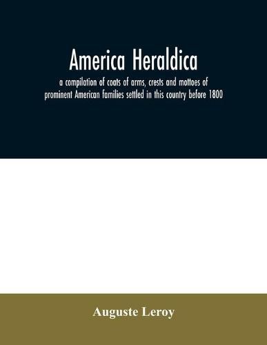 Cover image for America heraldica: a compilation of coats of arms, crests and mottoes of prominent American families settled in this country before 1800