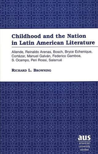 Cover image for Childhood and the Nation in Latin American Literature: Allende, Reinaldo Arenas, Bosch, Bryce Echenique, Cortazar, Manuel Galvan, Federico Gamboa, S. Ocampo, Peri Rossi, Salarrue