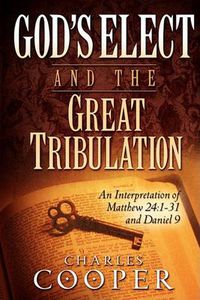 Cover image for God's Elect and the Great Tribulation: An Interpretation of Matthew 24:1-31 and Daniel 9