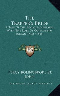 Cover image for The Trapper's Bride: A Tale of the Rocky Mountains; With the Rose of Ouisconsin, Indian Tales (1845)