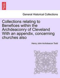 Cover image for Collections Relating to Benefices Within the Archdeaconry of Cleveland with an Appendix, Concerning Churches Also