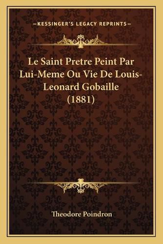 Le Saint Pretre Peint Par Lui-Meme Ou Vie de Louis-Leonard Gobaille (1881)