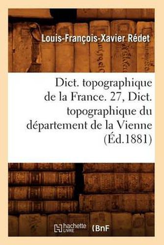 Dict. Topographique de la France. 27, Dict. Topographique Du Departement de la Vienne (Ed.1881)