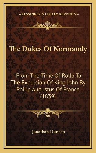 The Dukes of Normandy: From the Time of Rollo to the Expulsion of King John by Philip Augustus of France (1839)