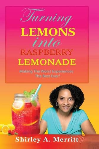 Cover image for Turning Lemons Into Raspberry Lemonade: Making The Worst Experiences The Best Ever!