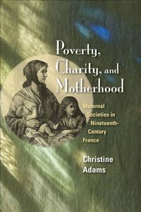 Cover image for Poverty, Charity, and Motherhood: Maternal Societies in Nineteenth-century France