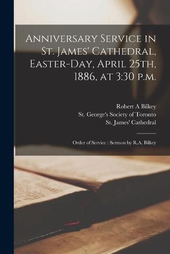 Cover image for Anniversary Service in St. James' Cathedral, Easter-day, April 25th, 1886, at 3: 30 P.m. [microform]: Order of Service: Sermon by R.A. Bilkey