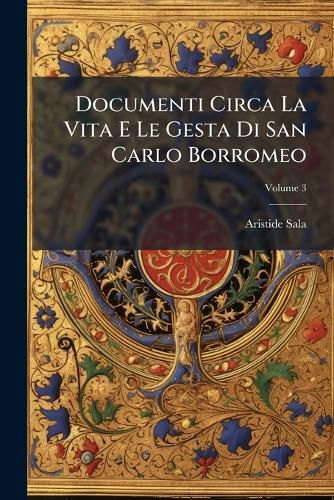 Cover image for Documenti Circa La Vita E Le Gesta Di San Carlo Borromeo: Pubblicati Per Cura, Volume 3