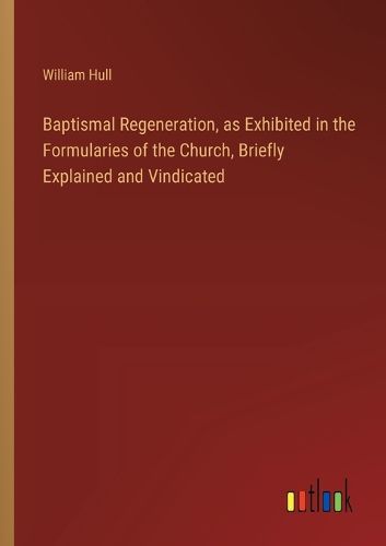 Cover image for Baptismal Regeneration, as Exhibited in the Formularies of the Church, Briefly Explained and Vindicated
