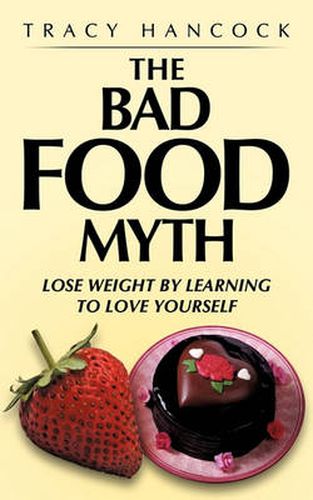 Cover image for THE Bad Food Myth: Lose Weight by Learning to Love Yourself