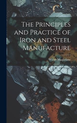 Cover image for The Principles and Practice of Iron and Steel Manufacture