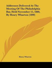 Cover image for Addresses Delivered at the Meeting of the Philadelphia Bar, Held November 15, 1880, by Henry Wharton (1890)