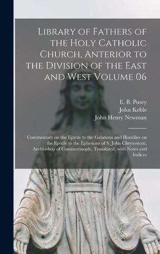 Library of Fathers of the Holy Catholic Church, Anterior to the Division of the East and West Volume 06: Commentary on the Epistle to the Galatians and Homilies on the Epistle to the Ephesians of S. John Chrysostom, Archbishop of Constantinople, ...