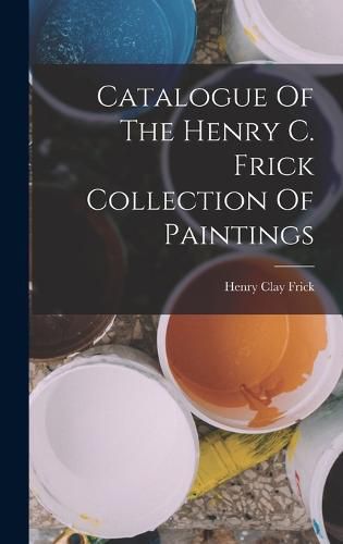 Cover image for Catalogue Of The Henry C. Frick Collection Of Paintings