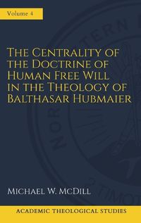 Cover image for The Centrality of the Doctrine of Free Human Will in the Theology of Balthasar Hubmaier