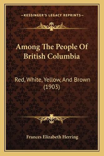 Cover image for Among the People of British Columbia: Red, White, Yellow, and Brown (1903)