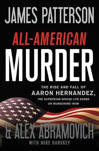 All-American Murder: The Rise and Fall of Aaron Hernandez, the Superstar Whose Life Ended on Murderers' Row