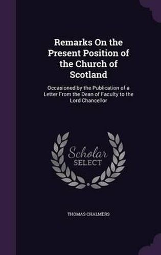 Cover image for Remarks on the Present Position of the Church of Scotland: Occasioned by the Publication of a Letter from the Dean of Faculty to the Lord Chancellor