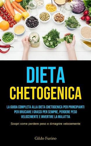 Cover image for Dieta Chetogenica: La guida completa alla dieta chetogenica per principianti per bruciare i grassi per sempre, perdere peso velocemente e invertire la malattia (Scopri come perdere peso e dimagrire velocemente)