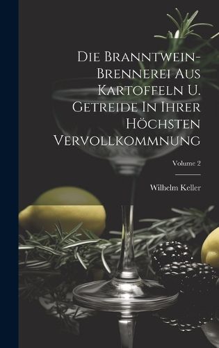Cover image for Die Branntwein-brennerei Aus Kartoffeln U. Getreide In Ihrer Hoechsten Vervollkommnung; Volume 2
