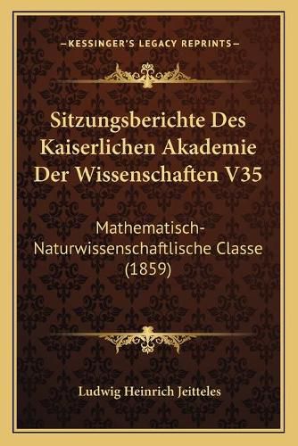 Cover image for Sitzungsberichte Des Kaiserlichen Akademie Der Wissenschaften V35: Mathematisch-Naturwissenschaftlische Classe (1859)