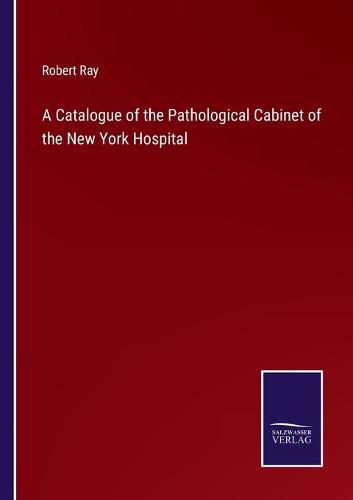 Cover image for A Catalogue of the Pathological Cabinet of the New York Hospital