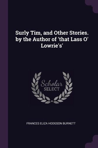 Cover image for Surly Tim, and Other Stories. by the Author of 'that Lass O' Lowrie's'