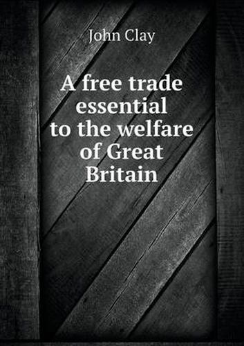 Cover image for A free trade essential to the welfare of Great Britain