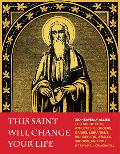 This Saint Will Change Your Life: 300 Heavenly Allies for Architects, Athletes, Bloggers, Brides, Librarians, Murderers, Whales, Widows, and You