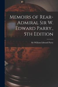 Cover image for Memoirs of Rear-Admiral Sir W. Edward Parry., 5th Edition