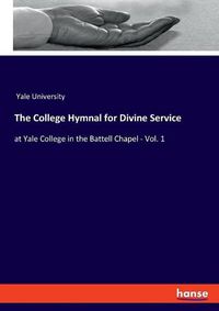 Cover image for The College Hymnal for Divine Service: at Yale College in the Battell Chapel - Vol. 1