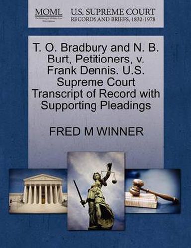 Cover image for T. O. Bradbury and N. B. Burt, Petitioners, V. Frank Dennis. U.S. Supreme Court Transcript of Record with Supporting Pleadings