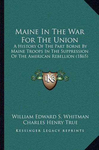 Maine in the War for the Union: A History of the Part Borne by Maine Troops in the Suppression of the American Rebellion (1865)