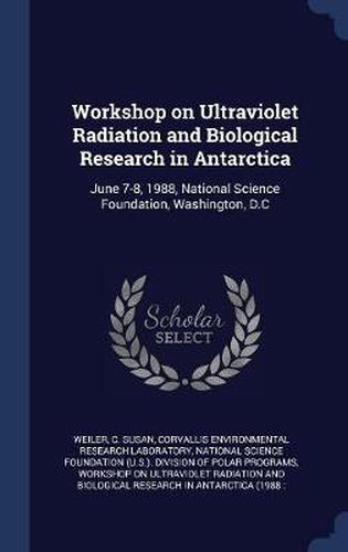 Cover image for Workshop on Ultraviolet Radiation and Biological Research in Antarctica: June 7-8, 1988, National Science Foundation, Washington, D.C