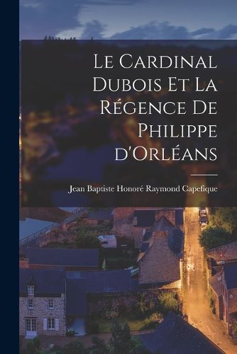 Cover image for Le cardinal Dubois et la regence de Philippe d'Orleans