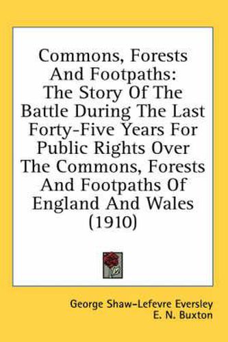 Commons, Forests and Footpaths: The Story of the Battle During the Last Forty-Five Years for Public Rights Over the Commons, Forests and Footpaths of England and Wales (1910)