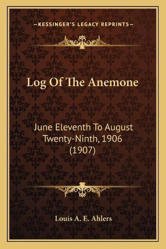 Cover image for Log of the Anemone: June Eleventh to August Twenty-Ninth, 1906 (1907)