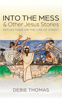 Cover image for Into the Mess and Other Jesus Stories: Reflections on the Life of Christ