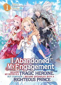 Cover image for I Abandoned My Engagement Because My Sister is a Tragic Heroine, but Somehow I Became Entangled with a Righteous Prince (Light Novel) Vol. 1