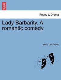 Cover image for Lady Barbarity. a Romantic Comedy.