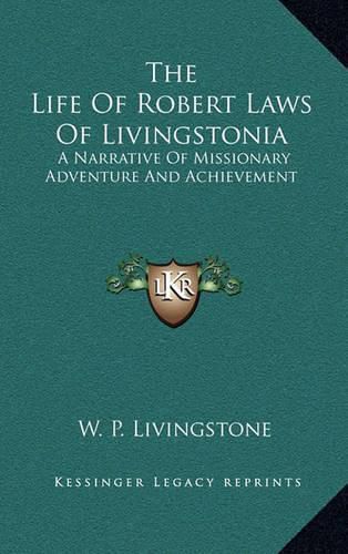 The Life of Robert Laws of Livingstonia: A Narrative of Missionary Adventure and Achievement