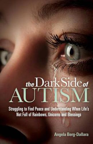 Cover image for The Dark Side of Autism: Struggling to Find Peace and Understanding When Life's Not Full of Rainbows, Unicorns and Blessings