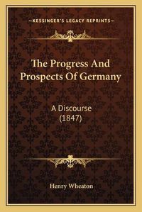 Cover image for The Progress and Prospects of Germany: A Discourse (1847)